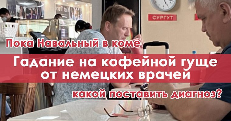 Пока Навальный в коме, немецкие врачи гадают на кофейной гуще, какой поставить блогеру диагноз